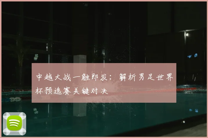 中越大战一触即发：解析男足世界杯预选赛关键对决