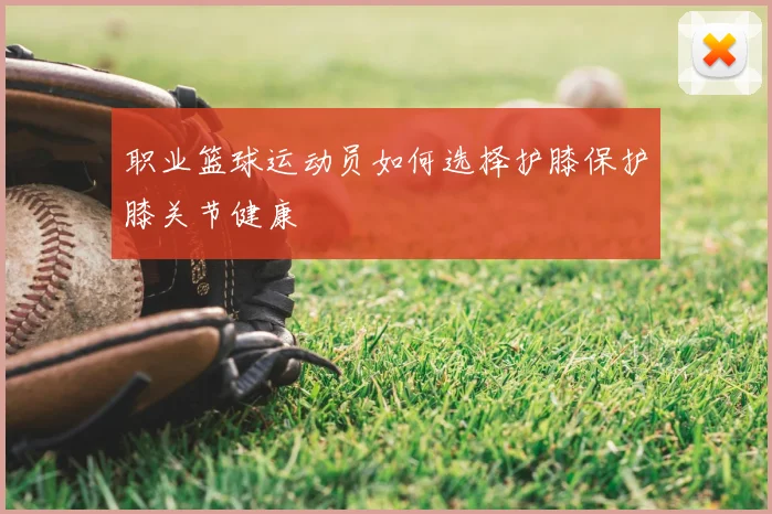 职业篮球运动员如何选择护膝保护膝关节健康