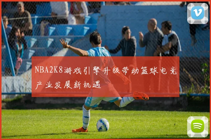 NBA2K8游戏引擎升级带动篮球电竞产业发展新机遇