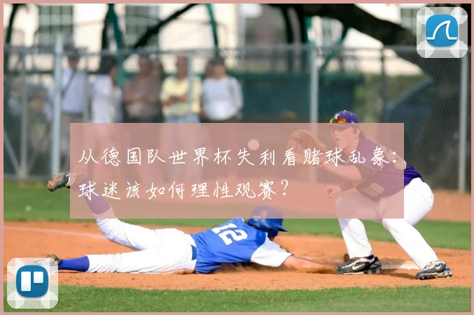 从德国队世界杯失利看赌球乱象:球迷该如何理性观赛?