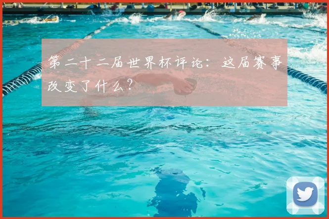 第二十二届世界杯评论:这届赛事改变了什么?