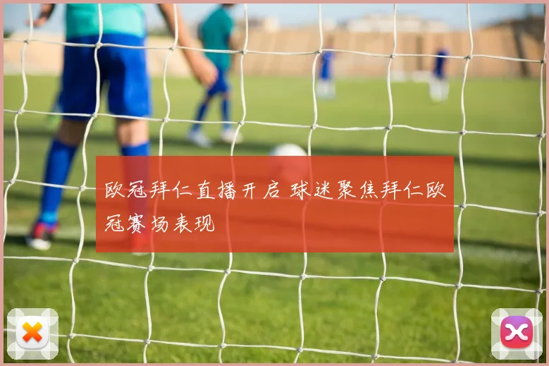 欧冠拜仁直播开启 球迷聚焦拜仁欧冠赛场表现