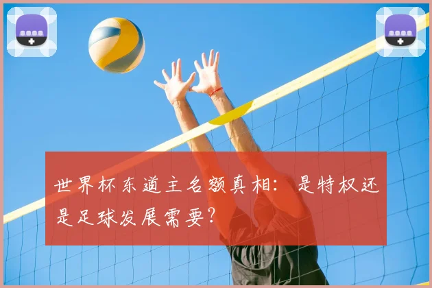 世界杯东道主名额真相：是特权还是足球发展需要？