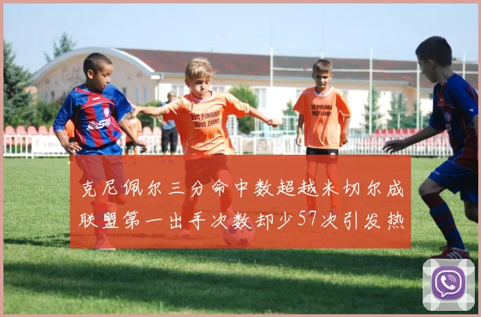 克尼佩尔三分命中数超越米切尔成联盟第一出手次数却少57次引发热议