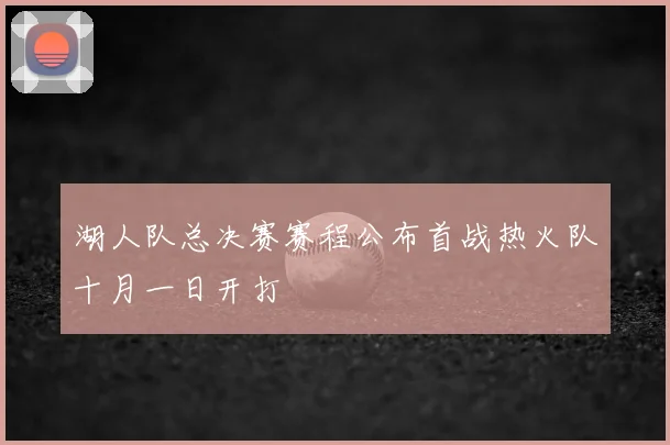 湖人队总决赛赛程公布首战热火队十月一日开打