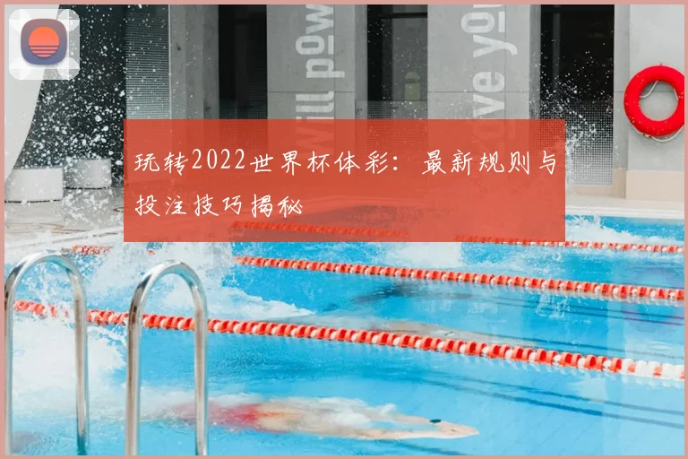 玩转2022世界杯体彩：最新规则与投注技巧揭秘