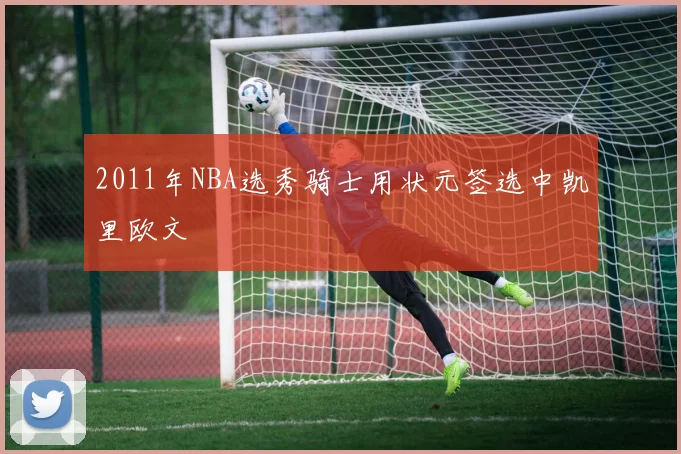 2011年NBA选秀骑士用状元签选中凯里欧文