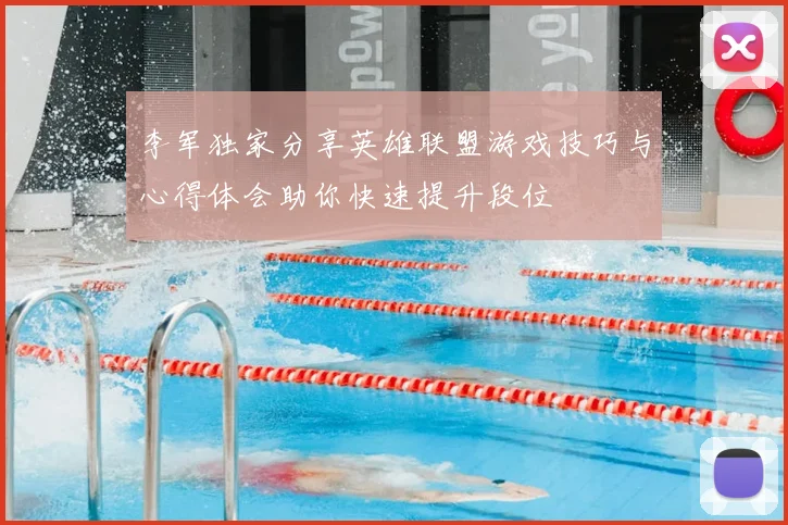 李军独家分享英雄联盟游戏技巧与心得体会助你快速提升段位