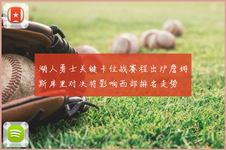 湖人勇士关键卡位战赛程出炉詹姆斯库里对决将影响西部排名走势