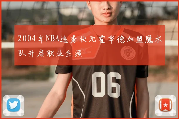 2004年NBA选秀状元霍华德加盟魔术队开启职业生涯