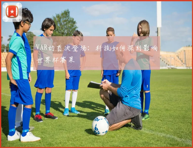 VAR的首次登场：科技如何深刻影响世界杯赛果