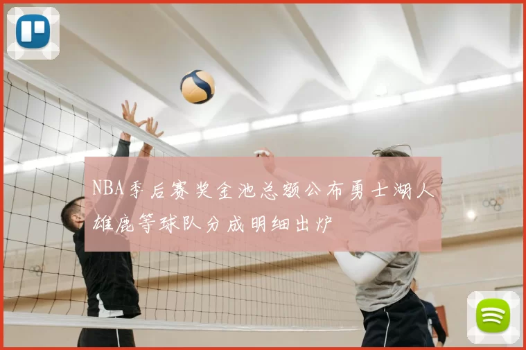 NBA季后赛奖金池总额公布勇士湖人雄鹿等球队分成明细出炉