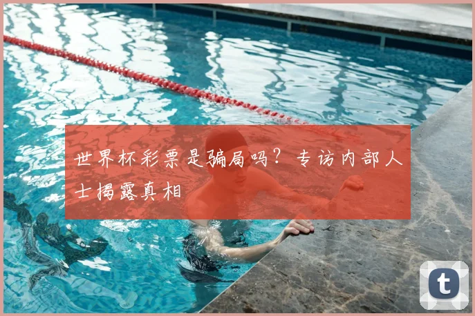 世界杯彩票是骗局吗？专访内部人士揭露真相