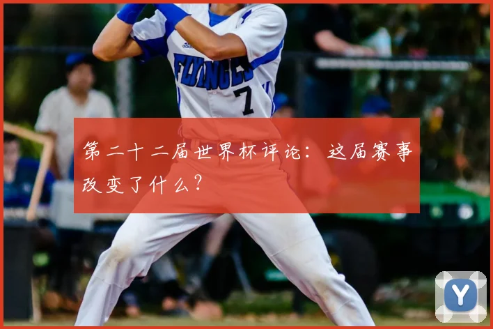 第二十二届世界杯评论:这届赛事改变了什么?