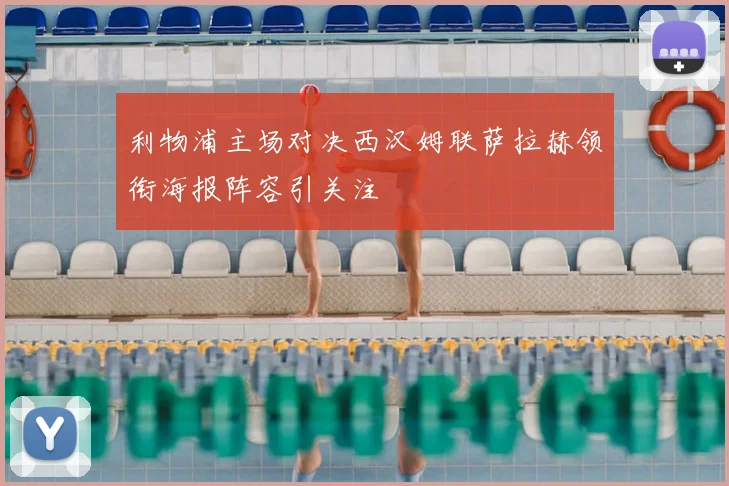 利物浦主场对决西汉姆联萨拉赫领衔海报阵容引关注
