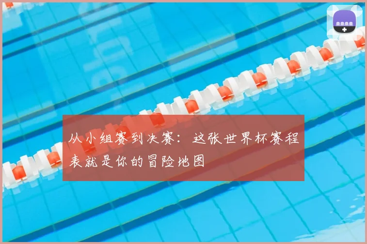 从小组赛到决赛：这张世界杯赛程表就是你的冒险地图