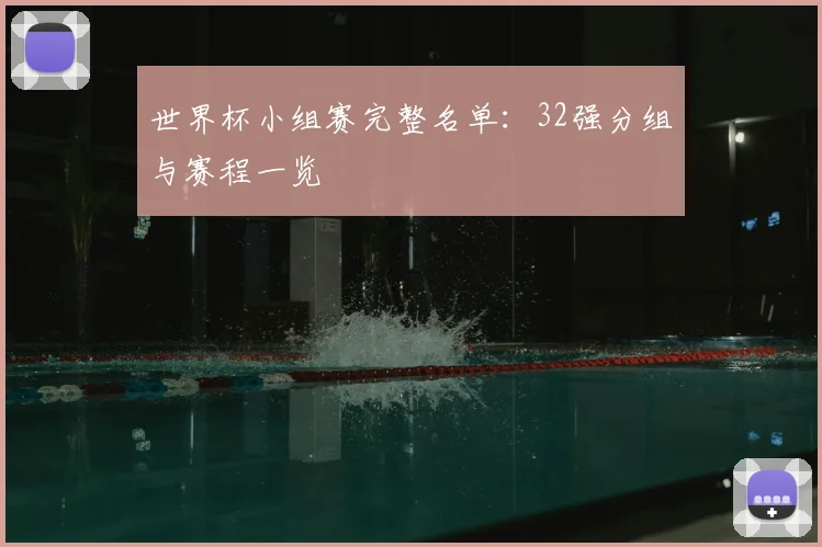 世界杯小组赛完整名单：32强分组与赛程一览