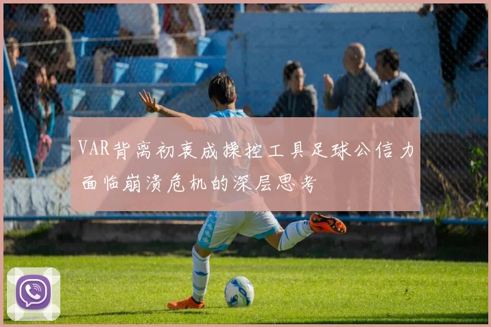 VAR背离初衷成操控工具足球公信力面临崩溃危机的深层思考