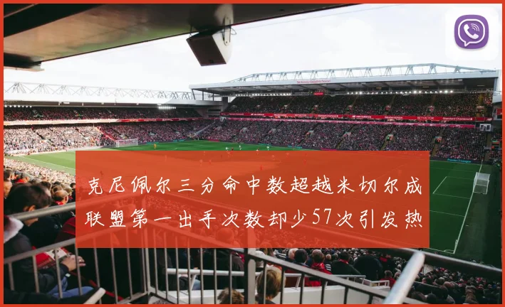 克尼佩尔三分命中数超越米切尔成联盟第一出手次数却少57次引发热议
