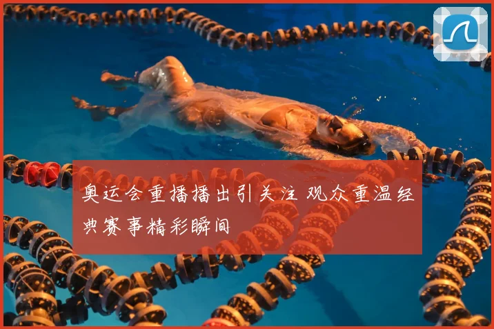 奥运会重播播出引关注 观众重温经典赛事精彩瞬间