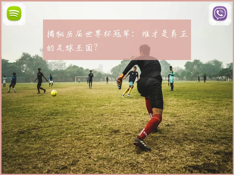揭秘历届世界杯冠军：谁才是真正的足球王国？