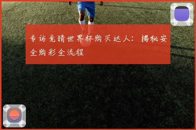 专访竞猜世界杯购买达人：揭秘安全购彩全流程