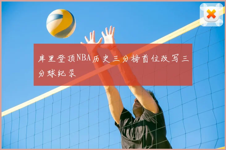 库里登顶NBA历史三分榜首位改写三分球纪录