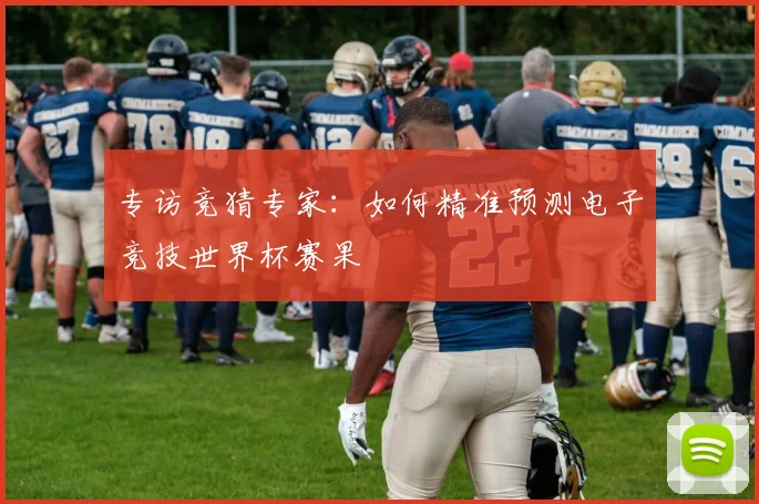 专访竞猜专家:如何精准预测电子竞技世界杯赛果