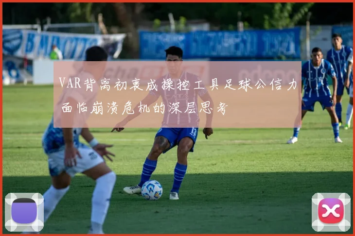 VAR背离初衷成操控工具足球公信力面临崩溃危机的深层思考