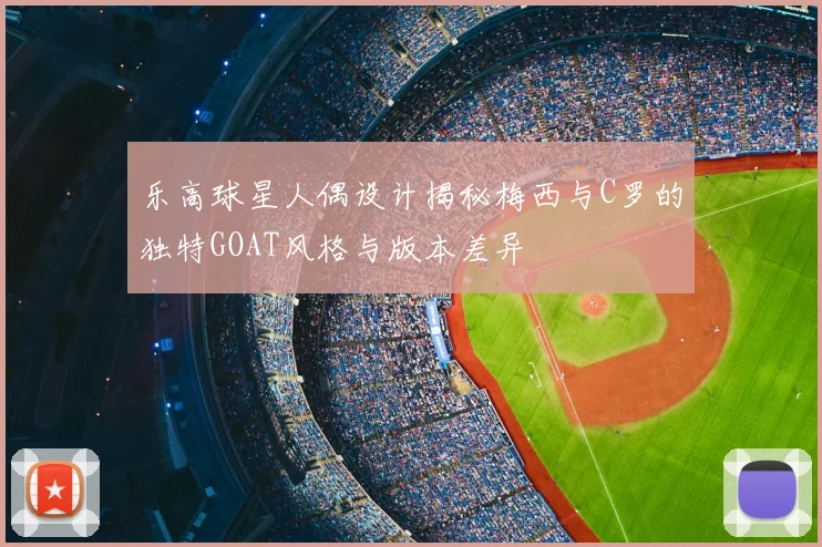 乐高球星人偶设计揭秘梅西与C罗的独特GOAT风格与版本差异