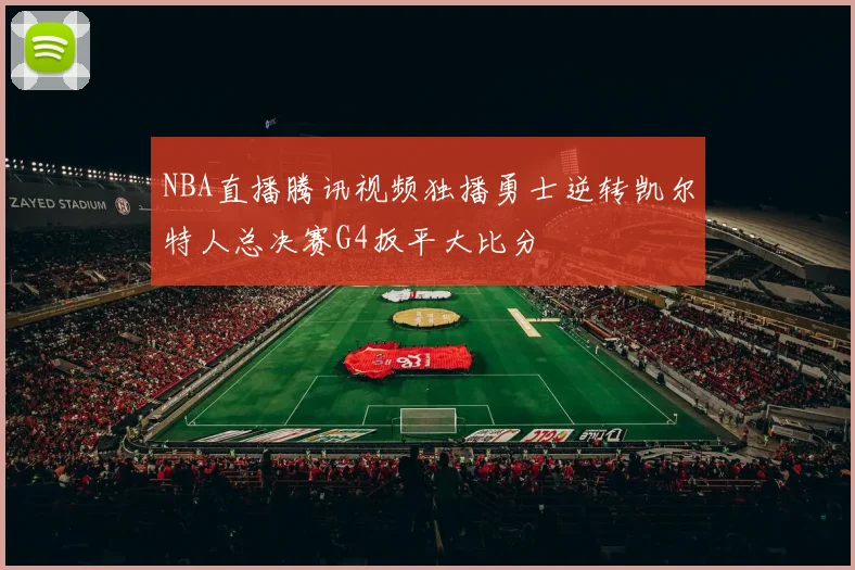 NBA直播腾讯视频独播勇士逆转凯尔特人总决赛G4扳平大比分