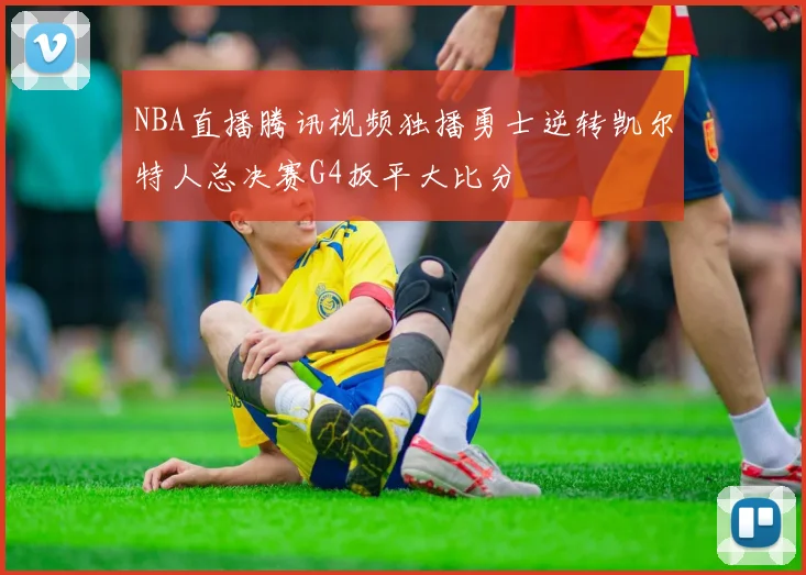 NBA直播腾讯视频独播勇士逆转凯尔特人总决赛G4扳平大比分