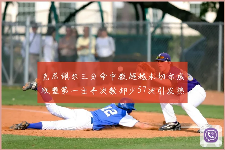 克尼佩尔三分命中数超越米切尔成联盟第一出手次数却少57次引发热议