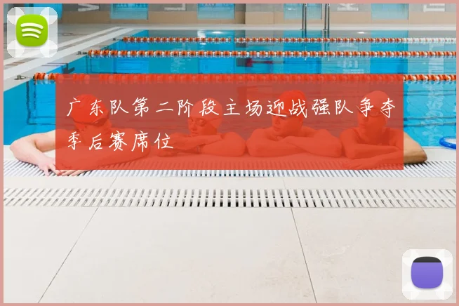 广东队第二阶段主场迎战强队争夺季后赛席位