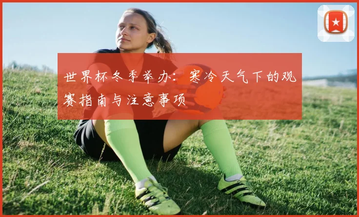 世界杯冬季举办：寒冷天气下的观赛指南与注意事项