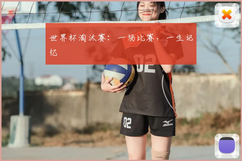 世界杯淘汰赛:一场比赛,一生记忆