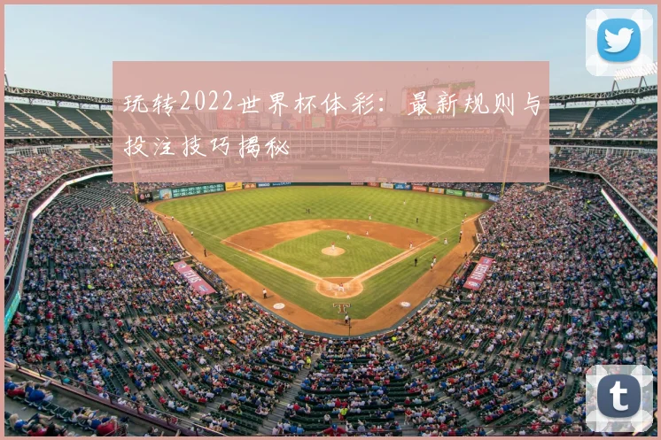 玩转2022世界杯体彩：最新规则与投注技巧揭秘