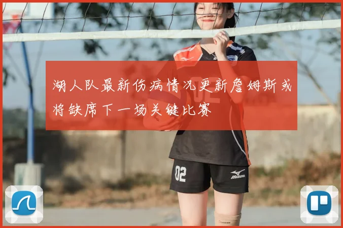 湖人队最新伤病情况更新詹姆斯或将缺席下一场关键比赛
