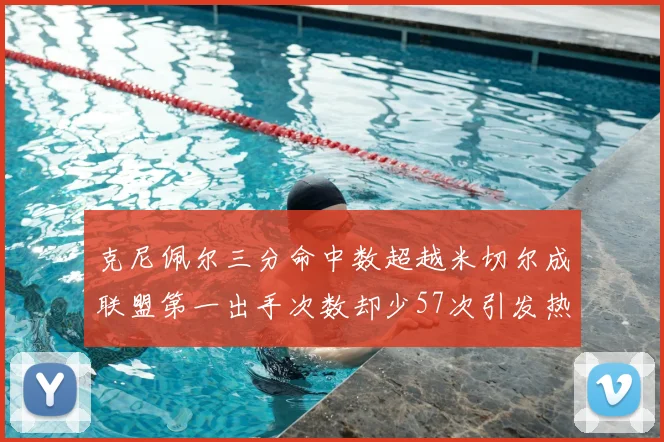 克尼佩尔三分命中数超越米切尔成联盟第一出手次数却少57次引发热议