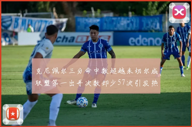 克尼佩尔三分命中数超越米切尔成联盟第一出手次数却少57次引发热议