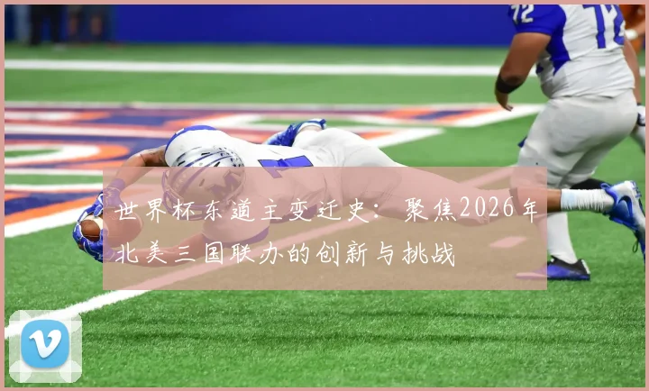 世界杯东道主变迁史：聚焦2026年北美三国联办的创新与挑战