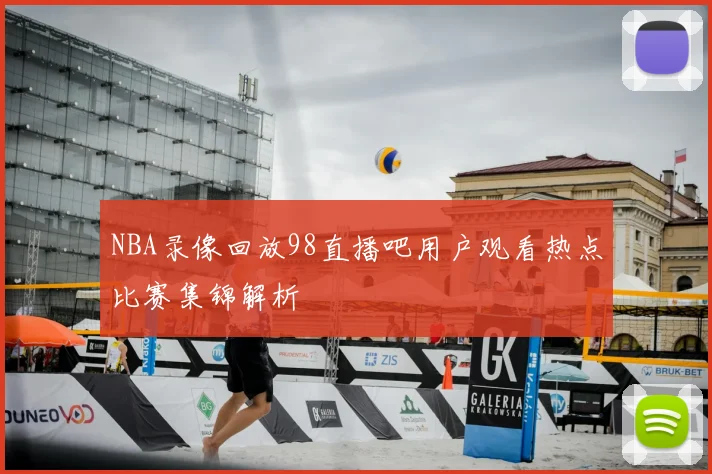 NBA录像回放98直播吧用户观看热点比赛集锦解析