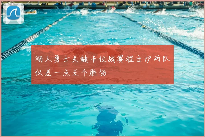 湖人勇士关键卡位战赛程出炉两队仅差一点五个胜场