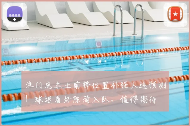 津门虎本土前锋位置补强人选预测！球迷看好陈蒲入队，值得期待