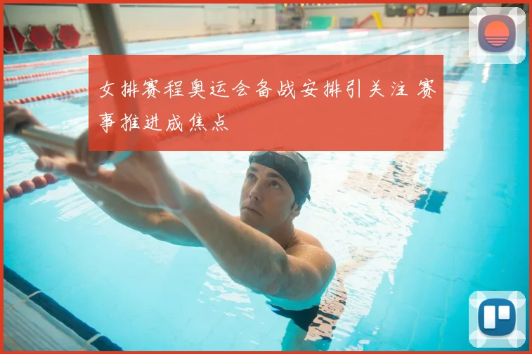 女排赛程奥运会备战安排引关注 赛事推进成焦点