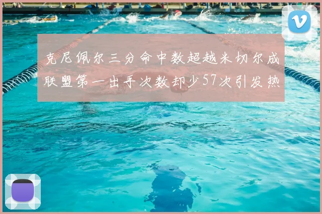 克尼佩尔三分命中数超越米切尔成联盟第一出手次数却少57次引发热议