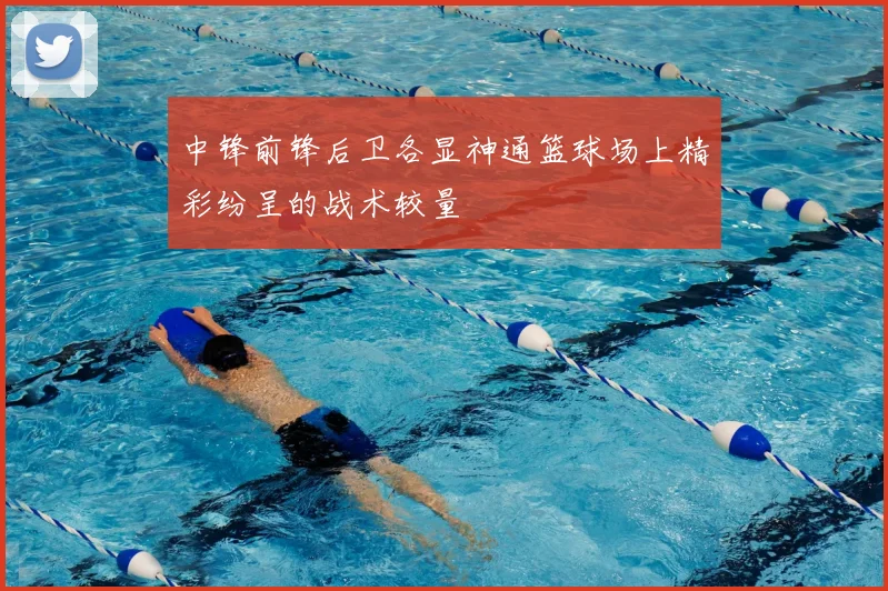 中锋前锋后卫各显神通篮球场上精彩纷呈的战术较量