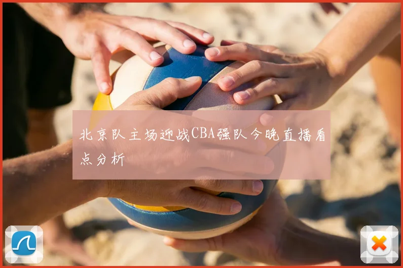 北京队主场迎战CBA强队今晚直播看点分析