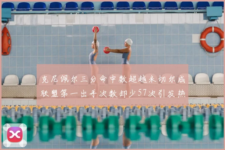 克尼佩尔三分命中数超越米切尔成联盟第一出手次数却少57次引发热议