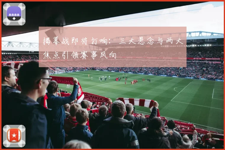 揭幕战即将打响:三大悬念与两大焦点引领赛事风向